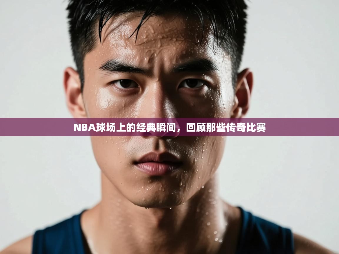 NBA球场上的经典瞬间，回顾那些传奇比赛  第2张