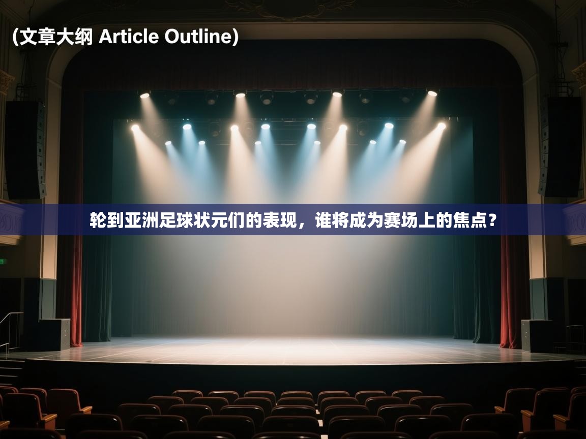 轮到亚洲足球状元们的表现，谁将成为赛场上的焦点？  第2张