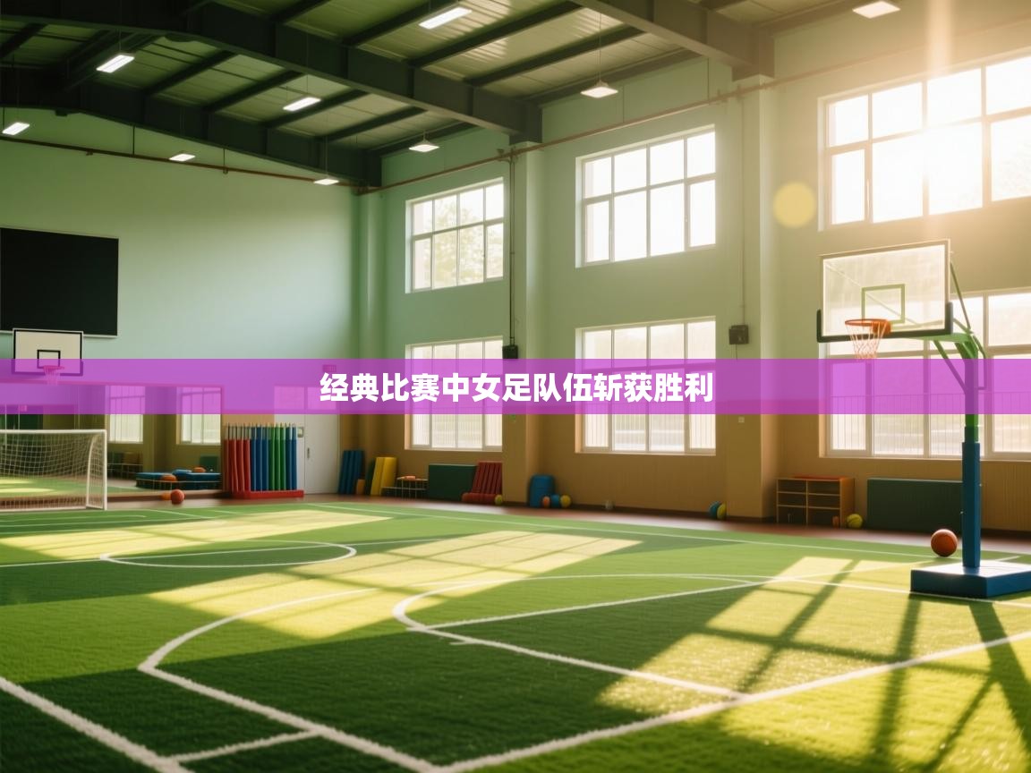 经典比赛中女足队伍斩获胜利 第1张