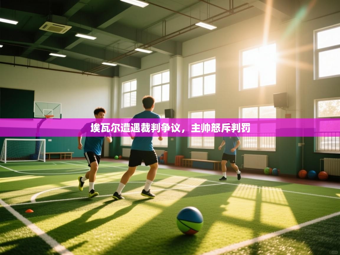 埃瓦尔遭遇裁判争议，主帅怒斥判罚  第1张