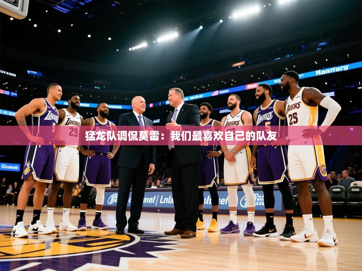 猛龙队调侃莫雷：我们最喜欢自己的队友  第2张